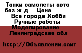 Танки,самолеты,авто, (без ж/д) › Цена ­ 25 000 - Все города Хобби. Ручные работы » Моделирование   . Ленинградская обл.